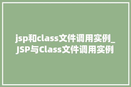 jsp和class文件调用实例_JSP与Class文件调用实例详细浅出带你领略JavaWeb开发之美