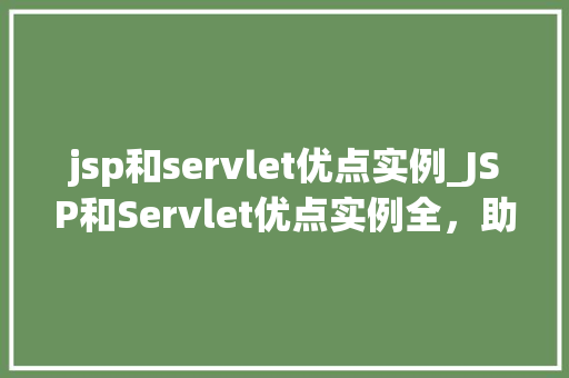 jsp和servlet优点实例_JSP和Servlet优点实例全，助你高效开发
