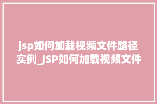 jsp如何加载视频文件路径实例_JSP如何加载视频文件路径实例一步步教你实现视频展示