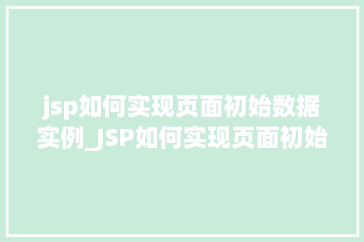 jsp如何实现页面初始数据实例_JSP如何实现页面初始数据实例实战与方法分享