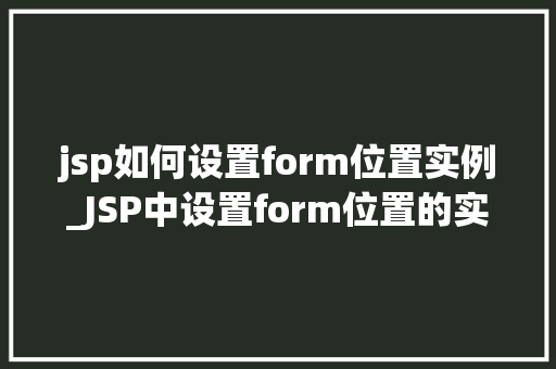 jsp如何设置form位置实例_JSP中设置form位置的实例与方法详解