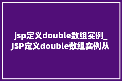 jsp定义double数组实例_JSP定义double数组实例从入门到精通