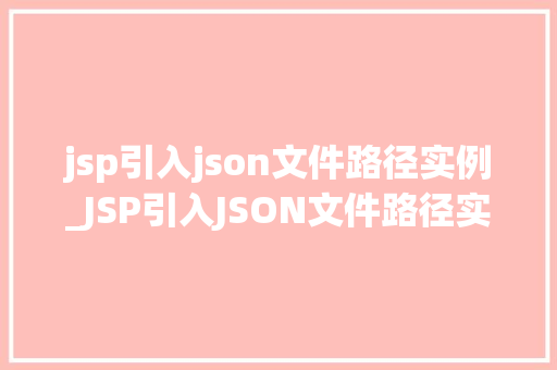 jsp引入json文件路径实例_JSP引入JSON文件路径实例轻松实现前后端数据交互