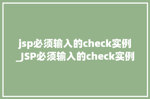 jsp必须输入的check实例_JSP必须输入的check实例详细与实战方法