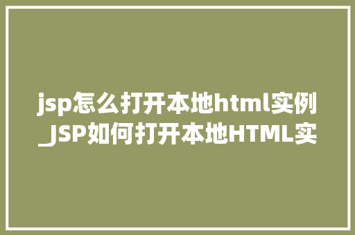 jsp怎么打开本地html实例_JSP如何打开本地HTML实例详细指南与实操步骤