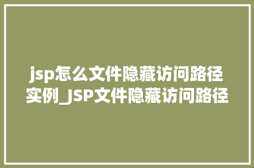 jsp怎么文件隐藏访问路径实例_JSP文件隐藏访问路径实例详解实战方法大