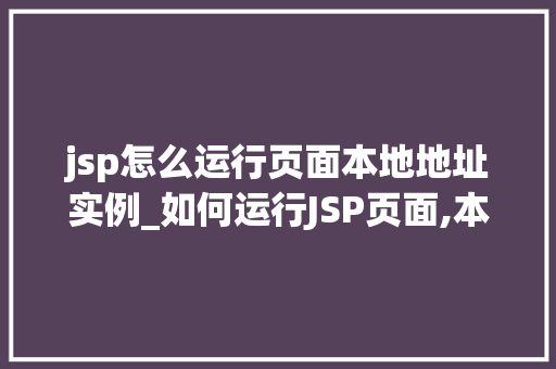 jsp怎么运行页面本地地址实例_如何运行JSP页面,本地地址实例全
