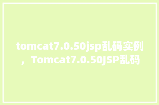 tomcat7.0.50jsp乱码实例，Tomcat7.0.50JSP乱码实例分析