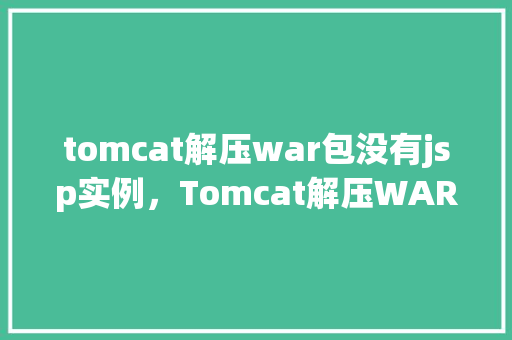 tomcat解压war包没有jsp实例，Tomcat解压WAR包没有JSP实例问题解决步骤
