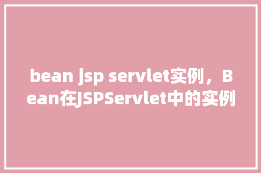 bean jsp servlet实例，Bean在JSPServlet中的实例应用