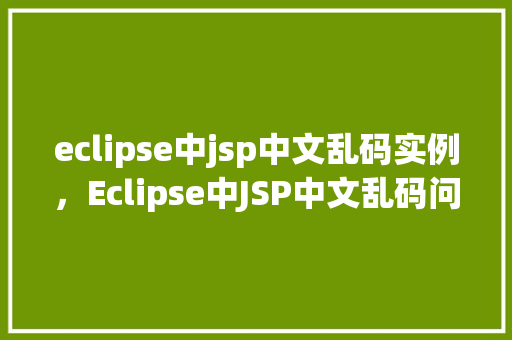 eclipse中jsp中文乱码实例，Eclipse中JSP中文乱码问题实例介绍