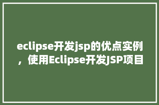 eclipse开发jsp的优点实例，使用Eclipse开发JSP项目的五大优势实例详解