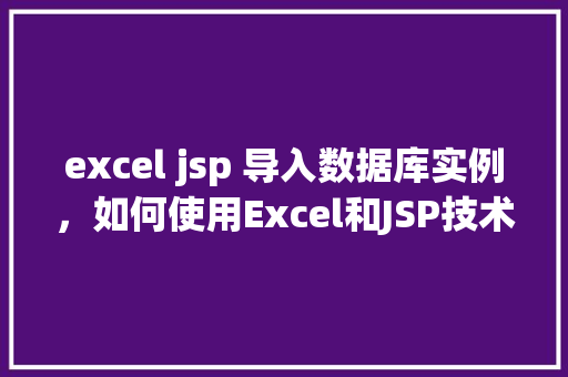 excel jsp 导入数据库实例，如何使用Excel和JSP技术导入数据库实例  第1张