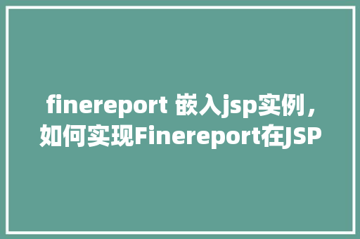 finereport 嵌入jsp实例，如何实现Finereport在JSP页面中的嵌入实例教程