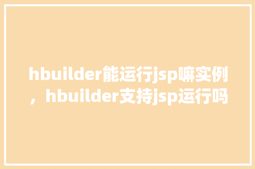 hbuilder能运行jsp嘛实例，hbuilder支持jsp运行吗实例演示解答  第1张