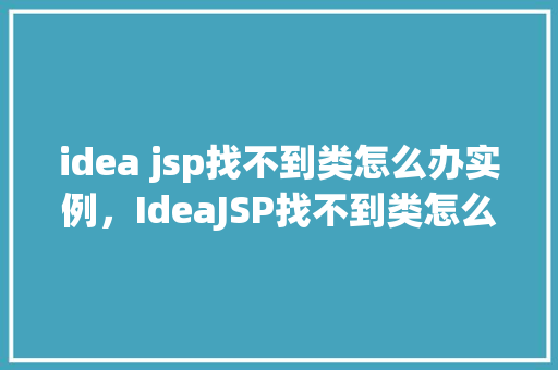 idea jsp找不到类怎么办实例，IdeaJSP找不到类怎么办实例详解  第1张