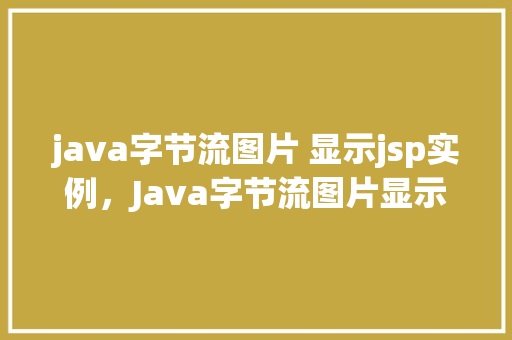 java字节流图片 显示jsp实例，Java字节流图片显示在JSP页面中的实例教程