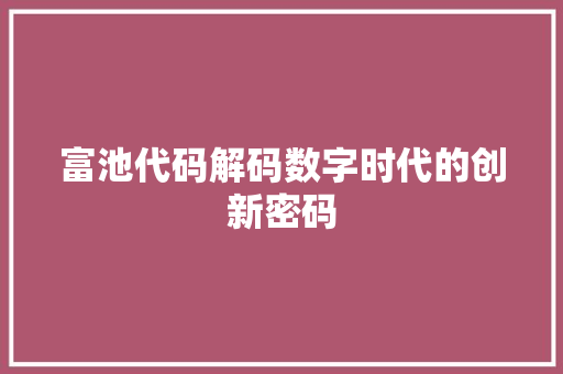 富池代码解码数字时代的创新密码