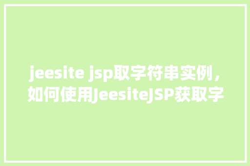 jeesite jsp取字符串实例，如何使用JeesiteJSP获取字符串实例