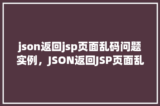 json返回jsp页面乱码问题实例，JSON返回JSP页面乱码问题实例介绍  第1张
