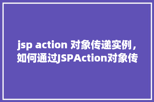 jsp action 对象传递实例，如何通过JSPAction对象传递实例实例介绍  第1张