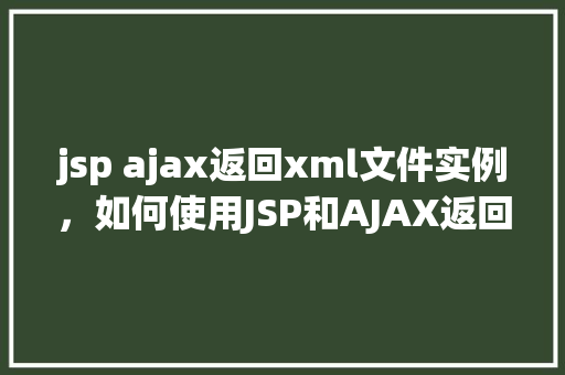 jsp ajax返回xml文件实例，如何使用JSP和AJAX返回XML文件实例详解  第1张