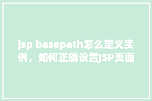 jsp basepath怎么定义实例，如何正确设置JSP页面中的basepath实例