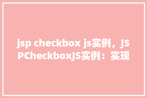 jsp checkbox js实例，JSPCheckboxJS实例：实现动态控制复选框选中状态  第1张