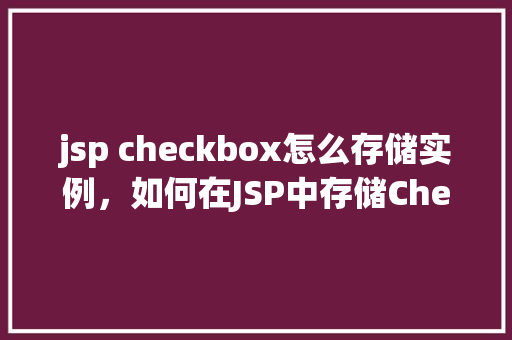 jsp checkbox怎么存储实例，如何在JSP中存储Checkbox的实例