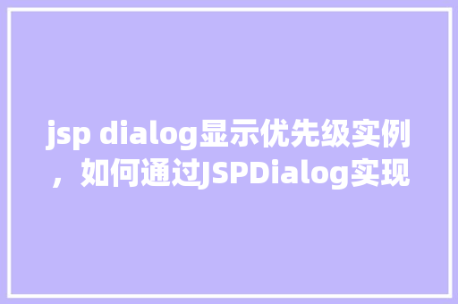 jsp dialog显示优先级实例，如何通过JSPDialog实现显示优先级实例介绍  第1张