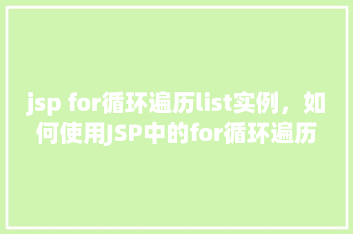 jsp for循环遍历list实例，如何使用JSP中的for循环遍历List实例  第1张