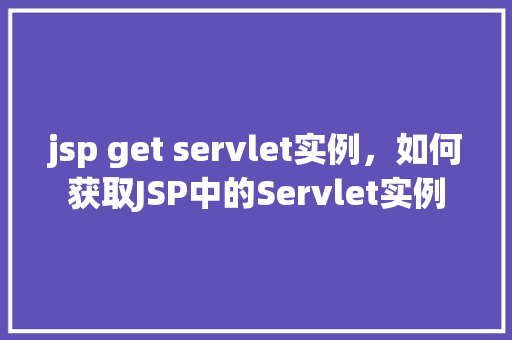 jsp get servlet实例，如何获取JSP中的Servlet实例