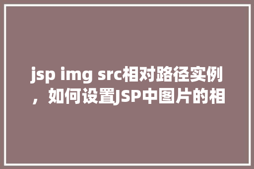 jsp img src相对路径实例，如何设置JSP中图片的相对路径实例  第1张