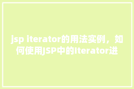 jsp iterator的用法实例，如何使用JSP中的Iterator进行集合遍历实例介绍  第1张
