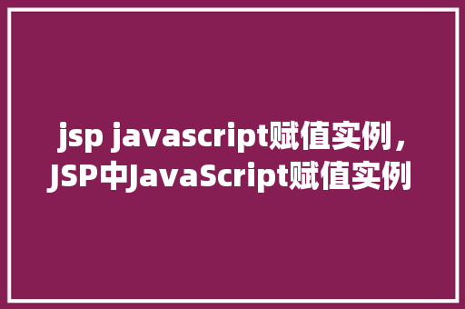 jsp javascript赋值实例，JSP中JavaScript赋值实例介绍  第1张