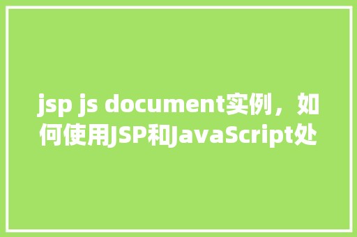 jsp js document实例，如何使用JSP和JavaScript处理文档实例  第1张