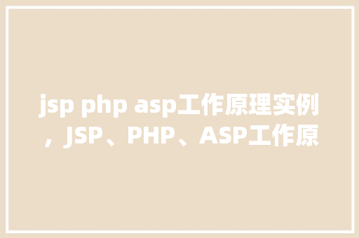 jsp php asp工作原理实例，JSP、PHP、ASP工作原理及实例介绍