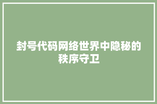 封号代码网络世界中隐秘的秩序守卫