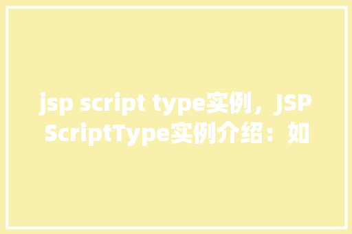 jsp script type实例，JSPScriptType实例介绍：如何正确使用脚本类型  第1张