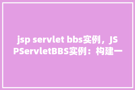 jsp servlet bbs实例，JSPServletBBS实例：构建一个简单的在线论坛  第1张