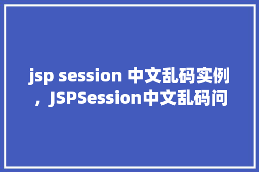 jsp session 中文乱码实例，JSPSession中文乱码问题实例介绍  第1张