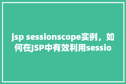jsp sessionscope实例，如何在JSP中有效利用sessionScope实例  第1张