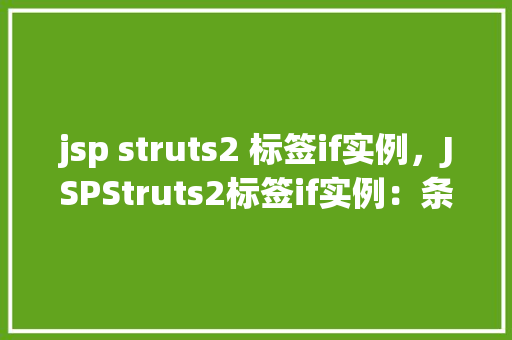 jsp struts2 标签if实例，JSPStruts2标签if实例：条件判断在页面中的应用