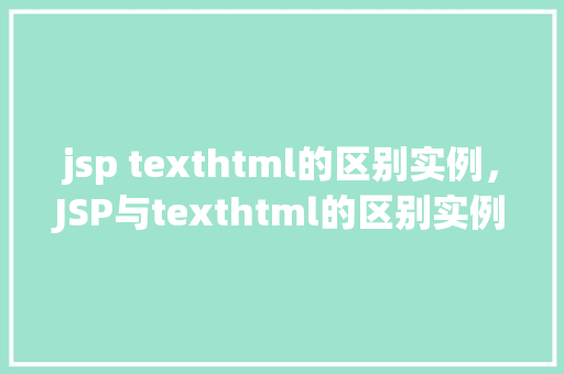 jsp texthtml的区别实例，JSP与texthtml的区别实例介绍  第1张