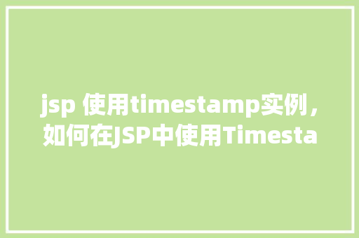 jsp 使用timestamp实例，如何在JSP中使用Timestamp实例进行时间操作  第1张