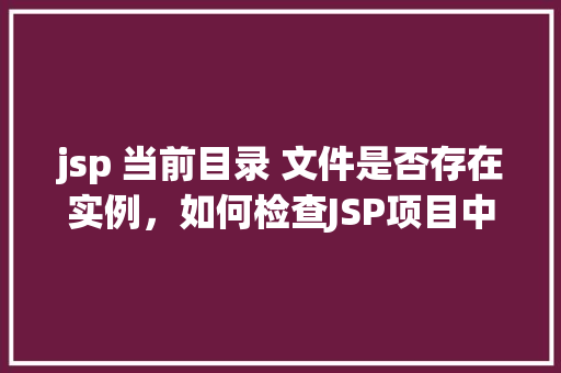 jsp 当前目录 文件是否存在实例，如何检查JSP项目中当前目录下文件是否存在