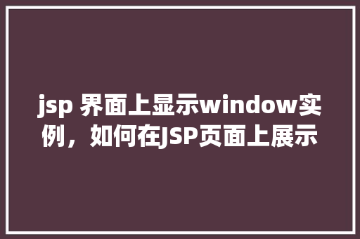 jsp 界面上显示window实例，如何在JSP页面上展示Window实例