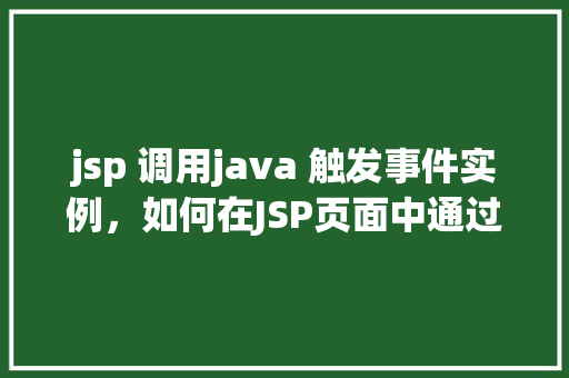 jsp 调用java 触发事件实例，如何在JSP页面中通过Java代码触发事件实例  第1张