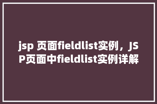 jsp 页面fieldlist实例，JSP页面中fieldlist实例详解