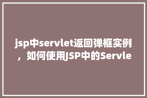jsp中servlet返回弹框实例，如何使用JSP中的Servlet实现返回弹框的实例  第1张